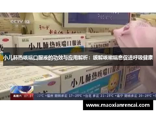 小儿肺热咳喘口服液的功效与应用解析:缓解咳嗽喘息促进呼吸健康 小儿肺热咳喘口服液的功效与应用解析:缓解咳嗽喘息促进呼吸健康
