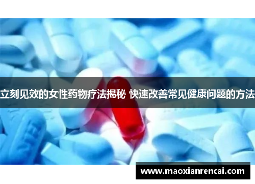 立刻见效的女性药物疗法揭秘 快速改善常见健康问题的方法 立刻见效的女性药物疗法揭秘 快速改善常见健康问题的方法