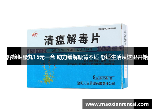 舒筋健腰丸15元一盒 助力缓解腰背不适 舒适生活从这里开始 舒筋健腰丸15元一盒 助力缓解腰背不适 舒适生活从这里开始