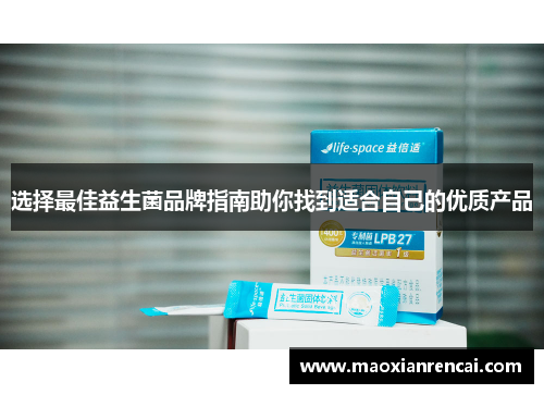 选择最佳益生菌品牌指南助你找到适合自己的优质产品 选择最佳益生菌品牌指南助你找到适合自己的优质产品