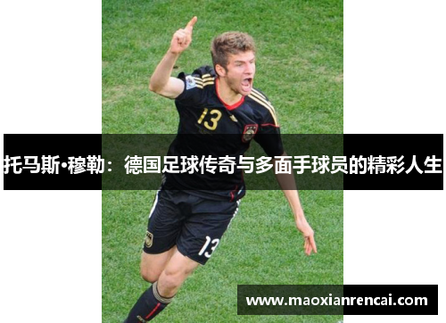 托马斯·穆勒：德国足球传奇与多面手球员的精彩人生