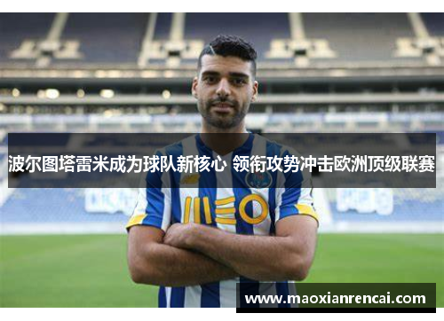 波尔图塔雷米成为球队新核心 领衔攻势冲击欧洲顶级联赛